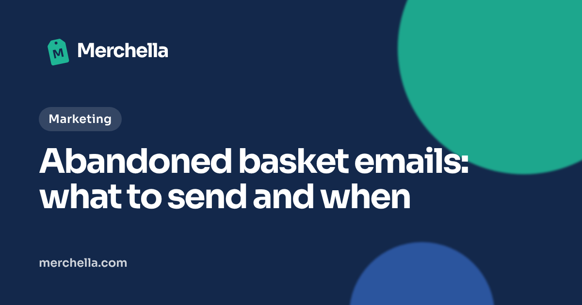 Abandoned basket emails: what to send and when: a Merchella guide